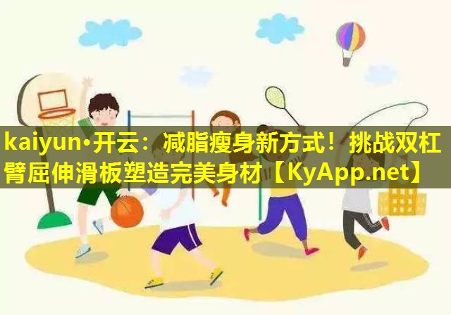 kaiyun·开云：减脂瘦身新方式！挑战双杠臂屈伸滑板塑造完美身材