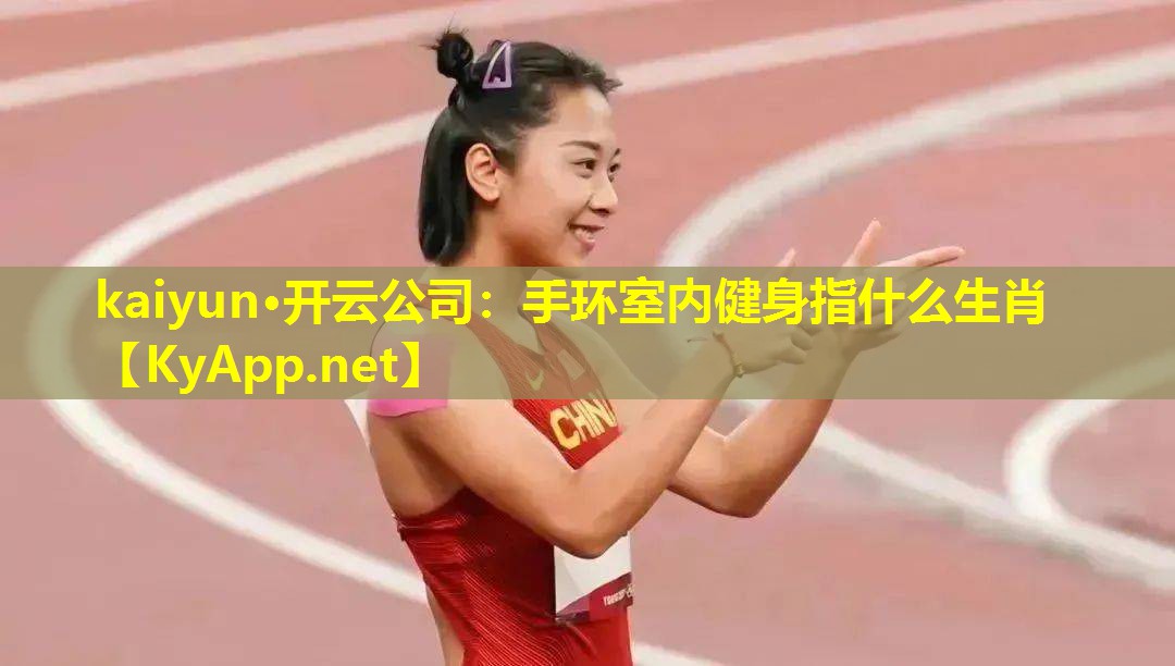 kaiyun·开云公司：手环室内健身指什么生肖