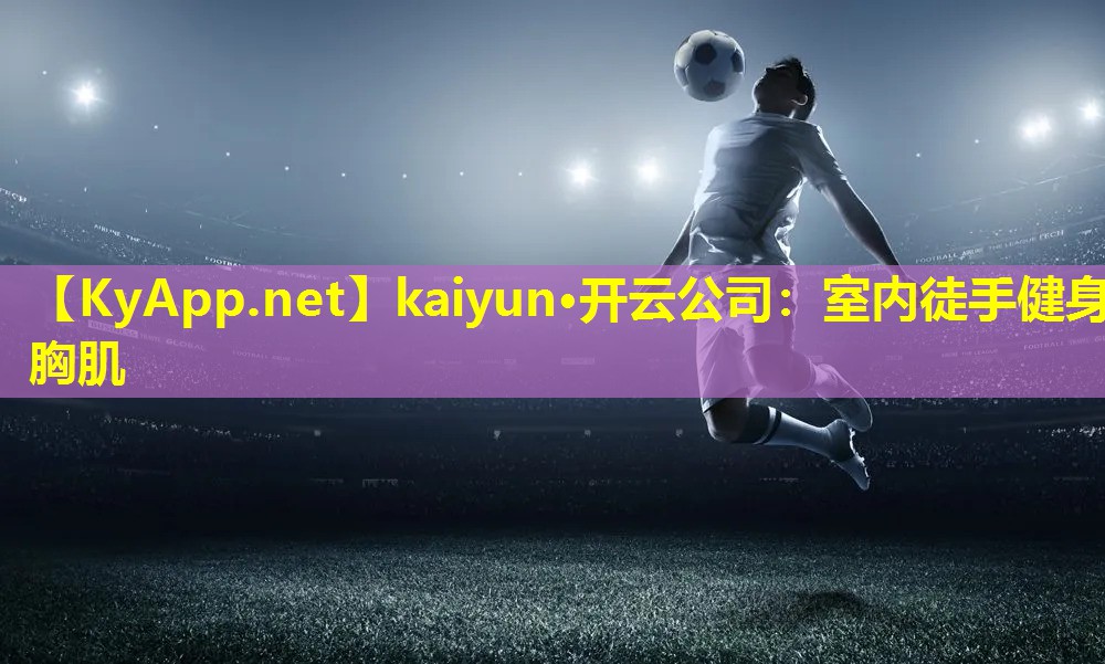 kaiyun·开云公司：室内徒手健身胸肌