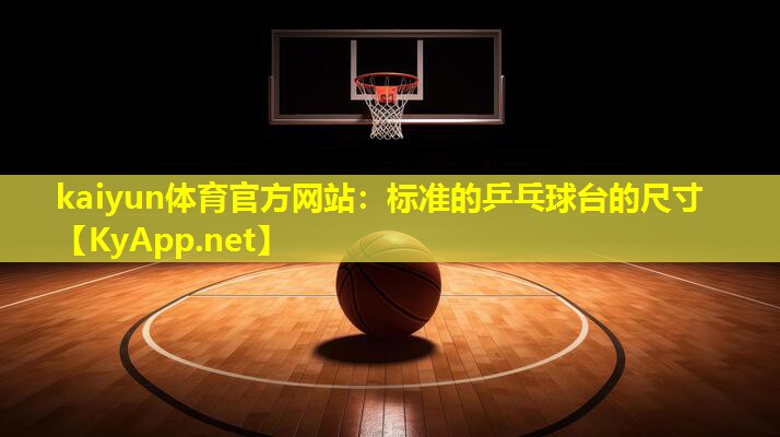 kaiyun体育官方网站：标准的乒乓球台的尺寸