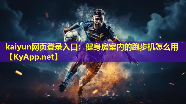 kaiyun网页登录入口：健身房室内的跑步机怎么用