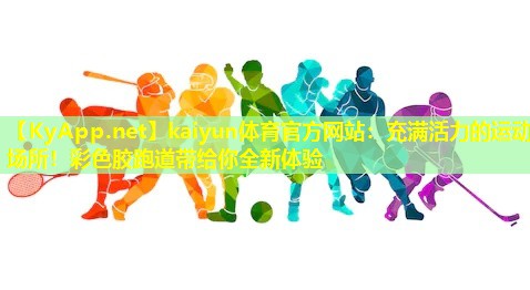 kaiyun体育官方网站：充满活力的运动场所！彩色胶跑道带给你全新体验