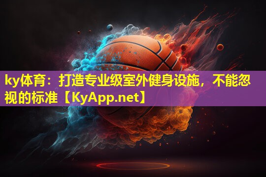 ky体育：打造专业级室外健身设施，不能忽视的标准
