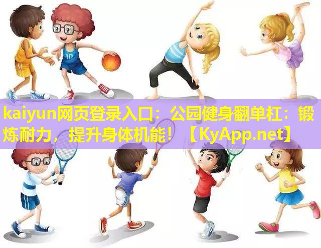kaiyun网页登录入口：公园健身翻单杠：锻炼耐力，提升身体机能！