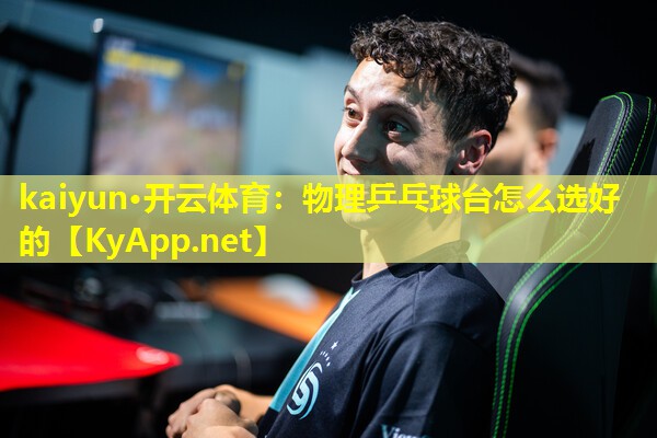 kaiyun·开云体育：物理乒乓球台怎么选好的