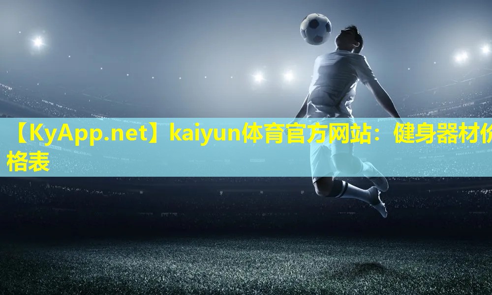 kaiyun体育官方网站：健身器材价格表