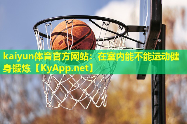 kaiyun体育官方网站：在室内能不能运动健身锻炼