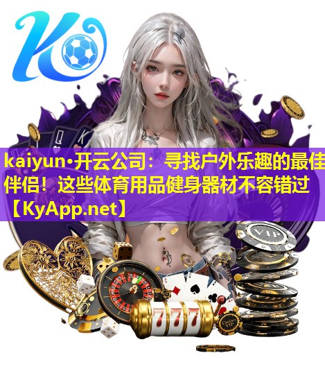 kaiyun·开云公司：寻找户外乐趣的最佳伴侣！这些体育用品健身器材不容错过