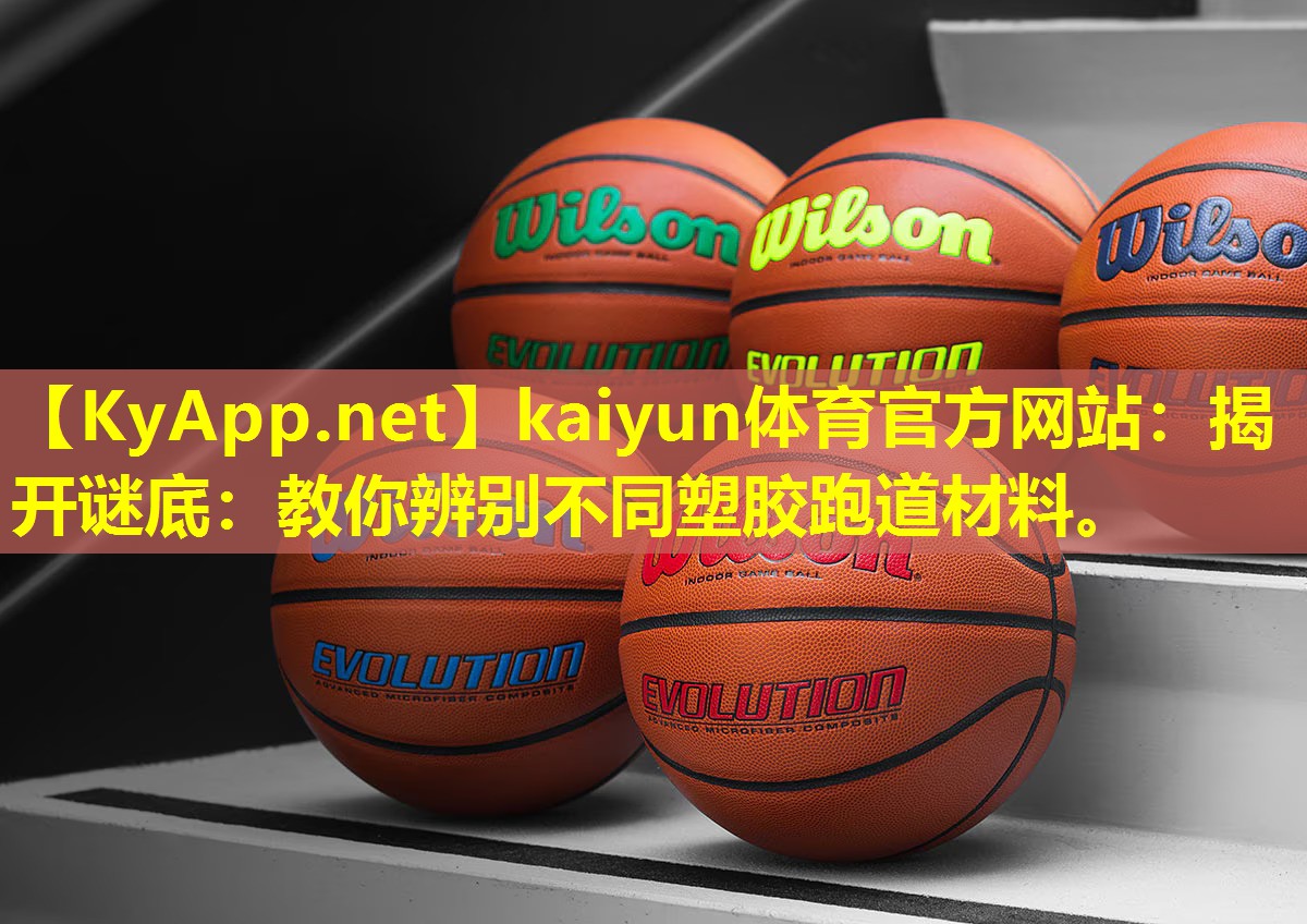 kaiyun体育官方网站：揭开谜底：教你辨别不同塑胶跑道材料。