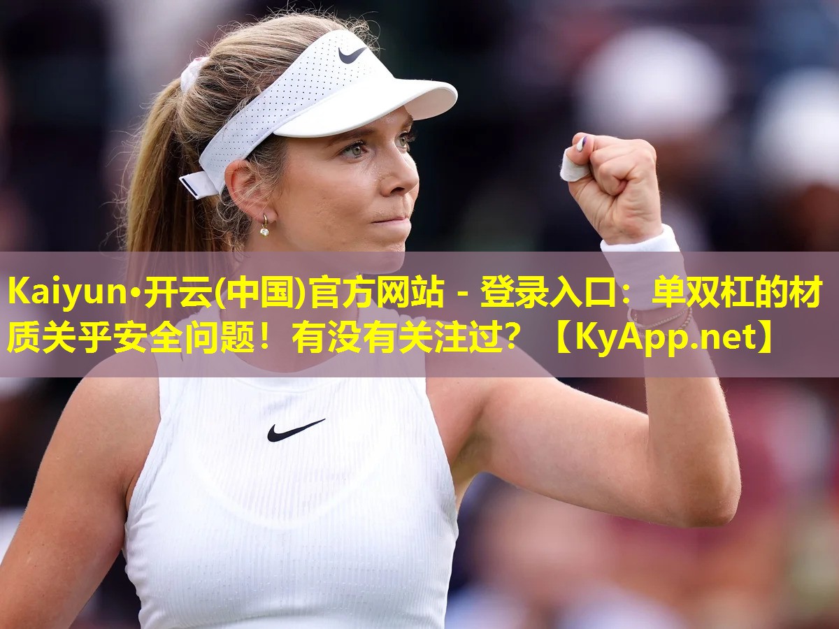 Kaiyun·开云(中国)官方网站 - 登录入口：单双杠的材质关乎安全问题！有没有关注过？