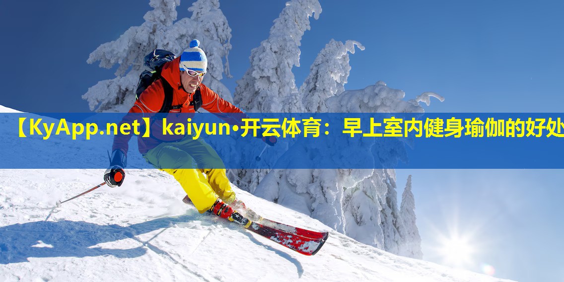 kaiyun·开云体育：早上室内健身瑜伽的好处