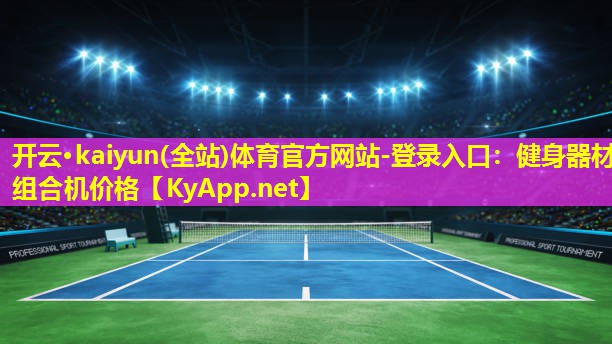 开云·kaiyun(全站)体育官方网站-登录入口：健身器材组合机价格