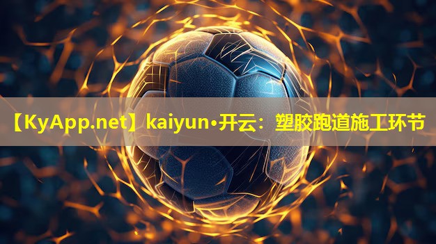 kaiyun·开云：塑胶跑道施工环节