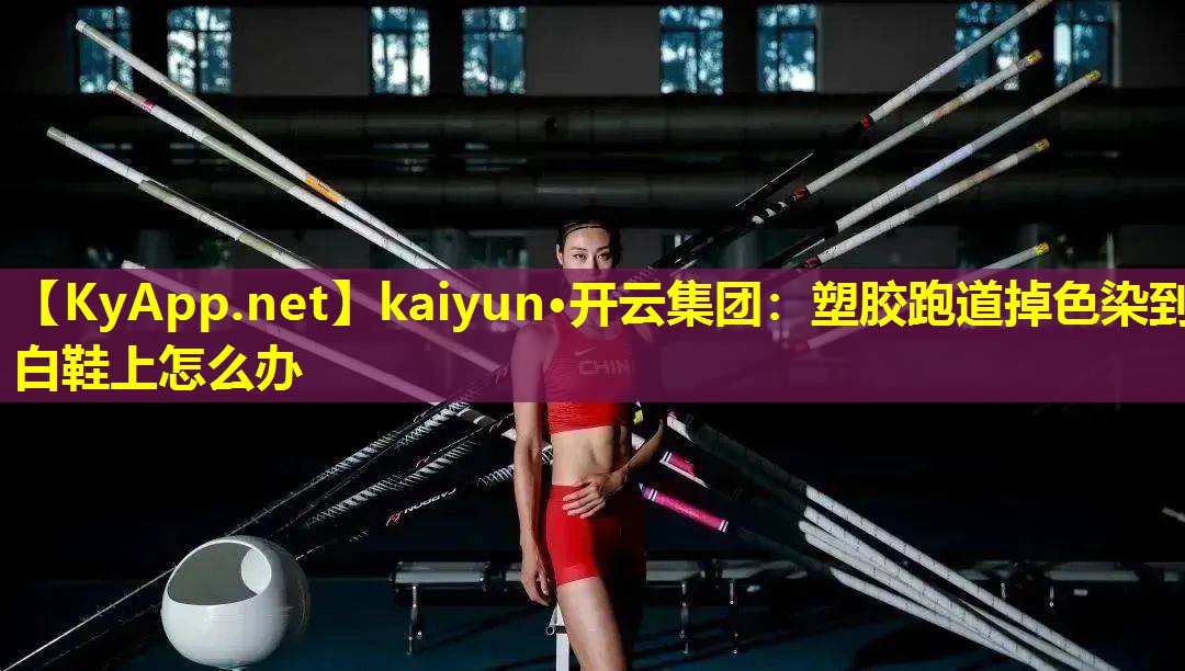 kaiyun·开云集团：塑胶跑道掉色染到白鞋上怎么办