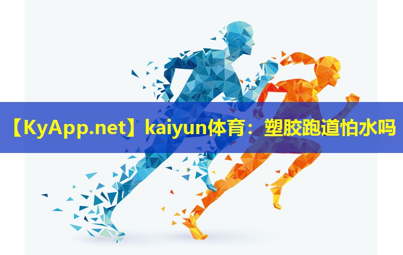 kaiyun体育：塑胶跑道怕水吗