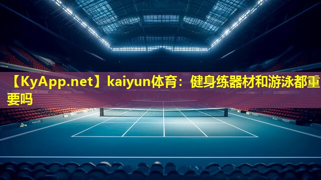 kaiyun体育：健身练器材和游泳都重要吗