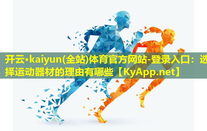 开云·kaiyun(全站)体育官方网站-登录入口：选择运动器材的理由有哪些