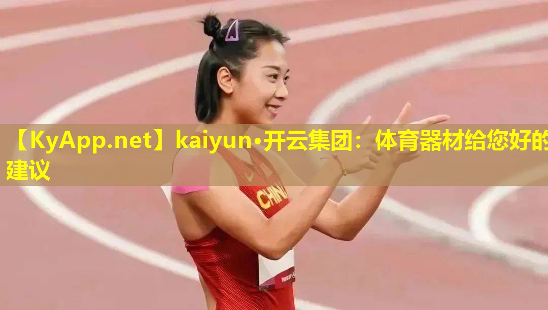 kaiyun·开云集团：体育器材给您好的建议