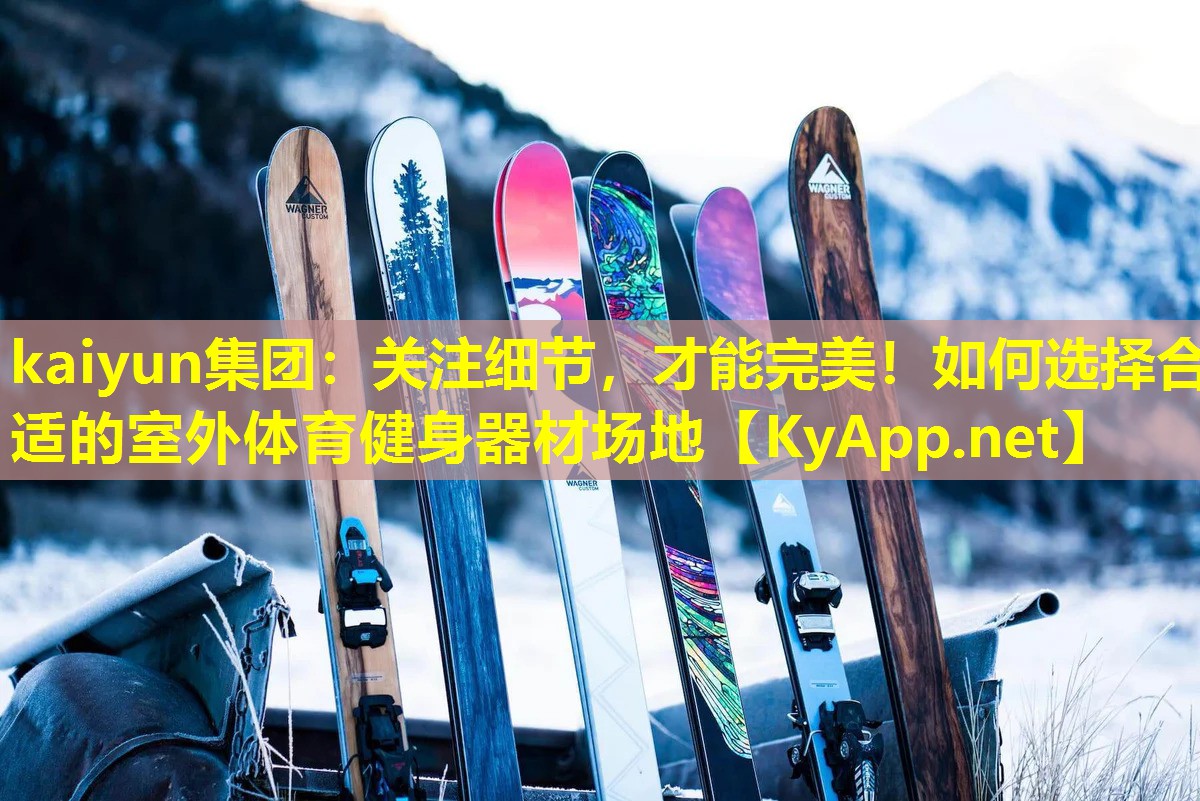 kaiyun集团：关注细节，才能完美！如何选择合适的室外体育健身器材场地