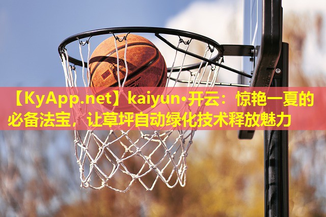 kaiyun·开云：惊艳一夏的必备法宝，让草坪自动绿化技术释放魅力