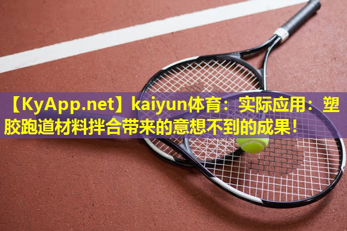 kaiyun体育：实际应用：塑胶跑道材料拌合带来的意想不到的成果！