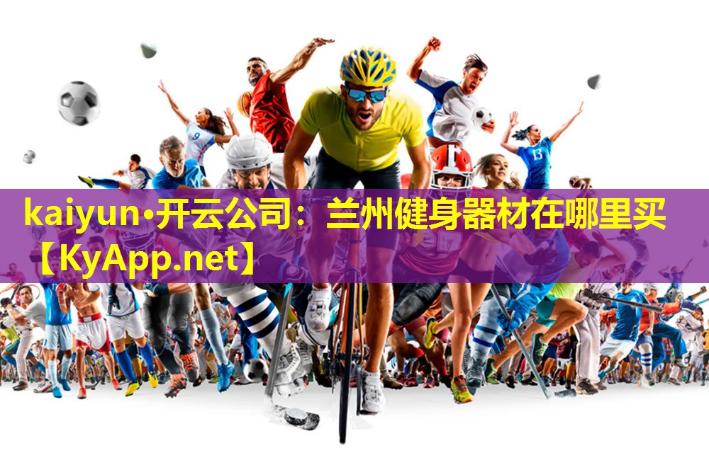 kaiyun·开云公司：兰州健身器材在哪里买
