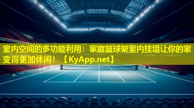 室内空间的多功能利用：家庭篮球架室内挂墙让你的家变得更加休闲！
