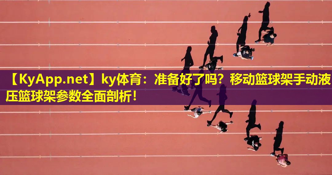 ky体育：准备好了吗？移动篮球架手动液压篮球架参数全面剖析！
