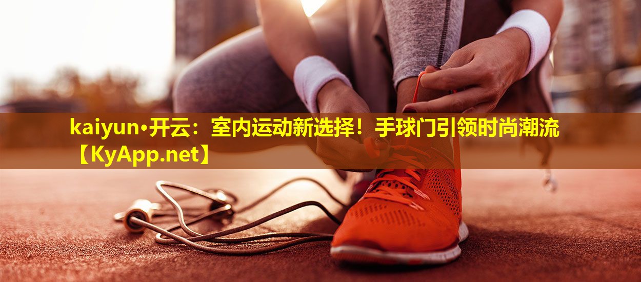 kaiyun·开云：室内运动新选择！手球门引领时尚潮流