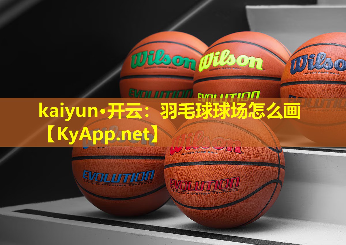 kaiyun·开云：羽毛球球场怎么画