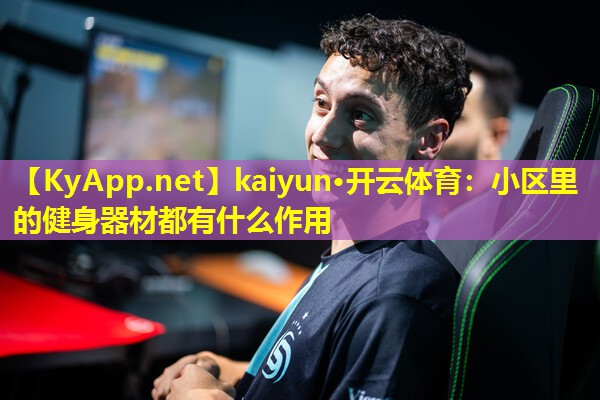 kaiyun·开云体育：小区里的健身器材都有什么作用