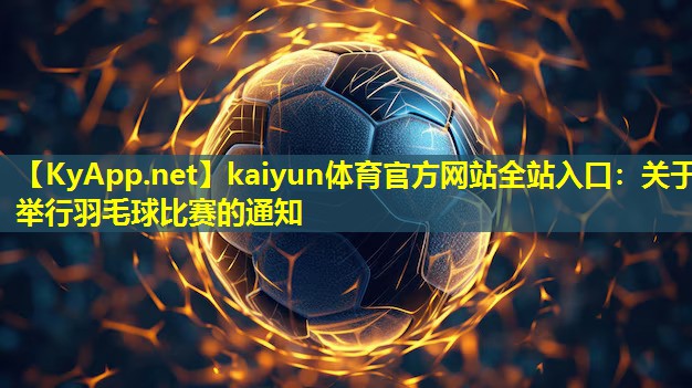 kaiyun体育官方网站全站入口：关于举行羽毛球比赛的通知