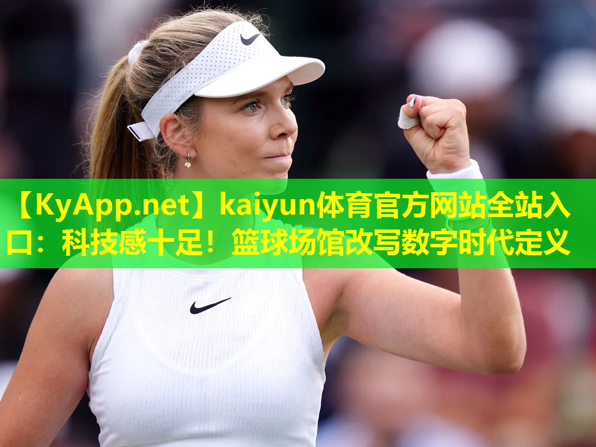 kaiyun体育官方网站全站入口：科技感十足！篮球场馆改写数字时代定义