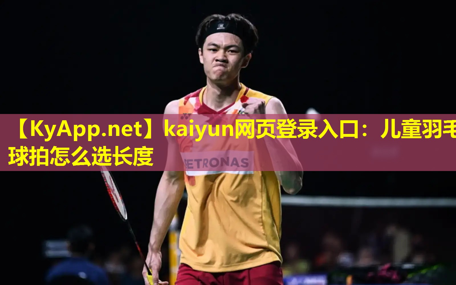 kaiyun网页登录入口：儿童羽毛球拍怎么选长度