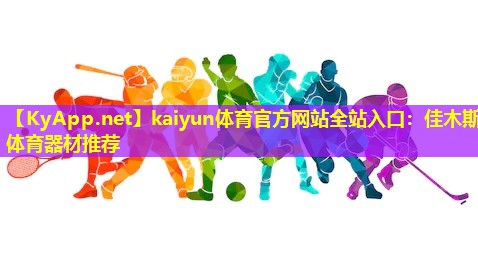 kaiyun体育官方网站全站入口：佳木斯体育器材推荐