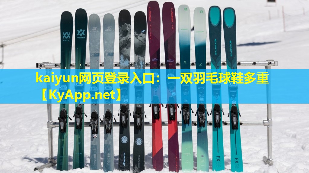kaiyun网页登录入口：一双羽毛球鞋多重