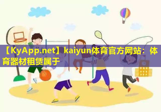kaiyun体育官方网站：体育器材租赁属于
