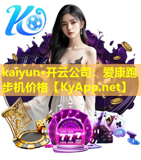 kaiyun·开云公司：爱康跑步机价格
