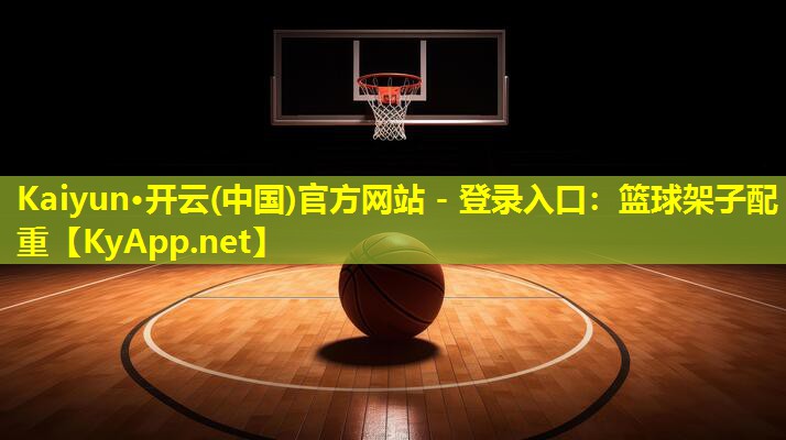 Kaiyun·开云(中国)官方网站 - 登录入口：篮球架子配重