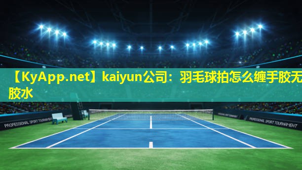 kaiyun公司：羽毛球拍怎么缠手胶无胶水