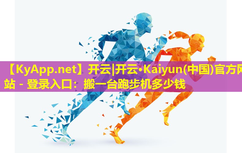 开云|开云·Kaiyun(中国)官方网站 - 登录入口：搬一台跑步机多少钱