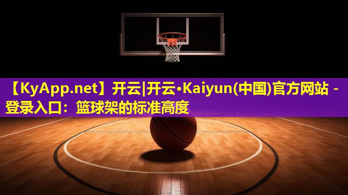 开云|开云·Kaiyun(中国)官方网站 - 登录入口：篮球架的标准高度
