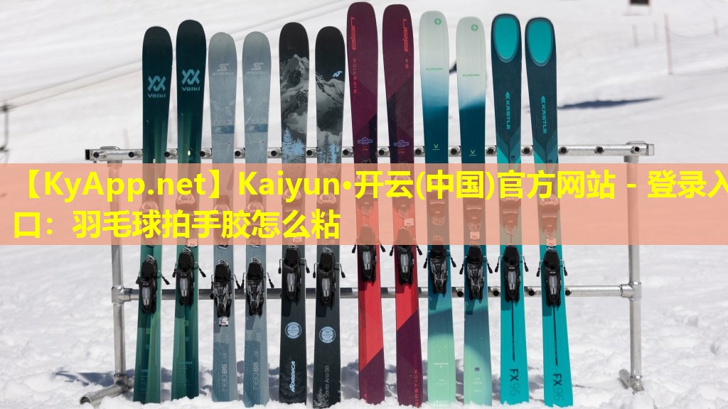 Kaiyun·开云(中国)官方网站 - 登录入口：羽毛球拍手胶怎么粘