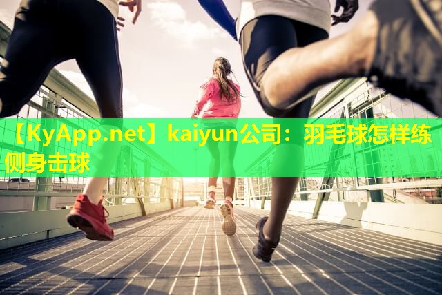 kaiyun公司：羽毛球怎样练侧身击球