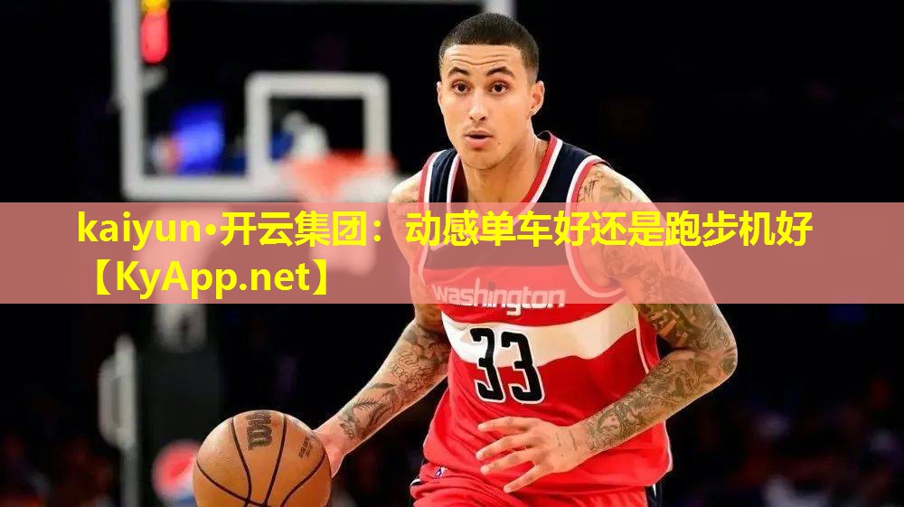kaiyun·开云集团：动感单车好还是跑步机好