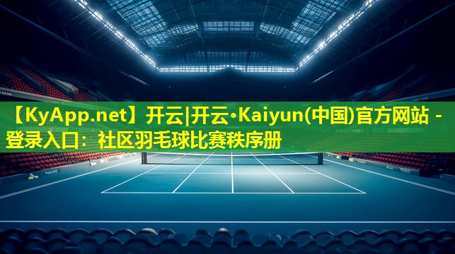 开云|开云·Kaiyun(中国)官方网站 - 登录入口：社区羽毛球比赛秩序册