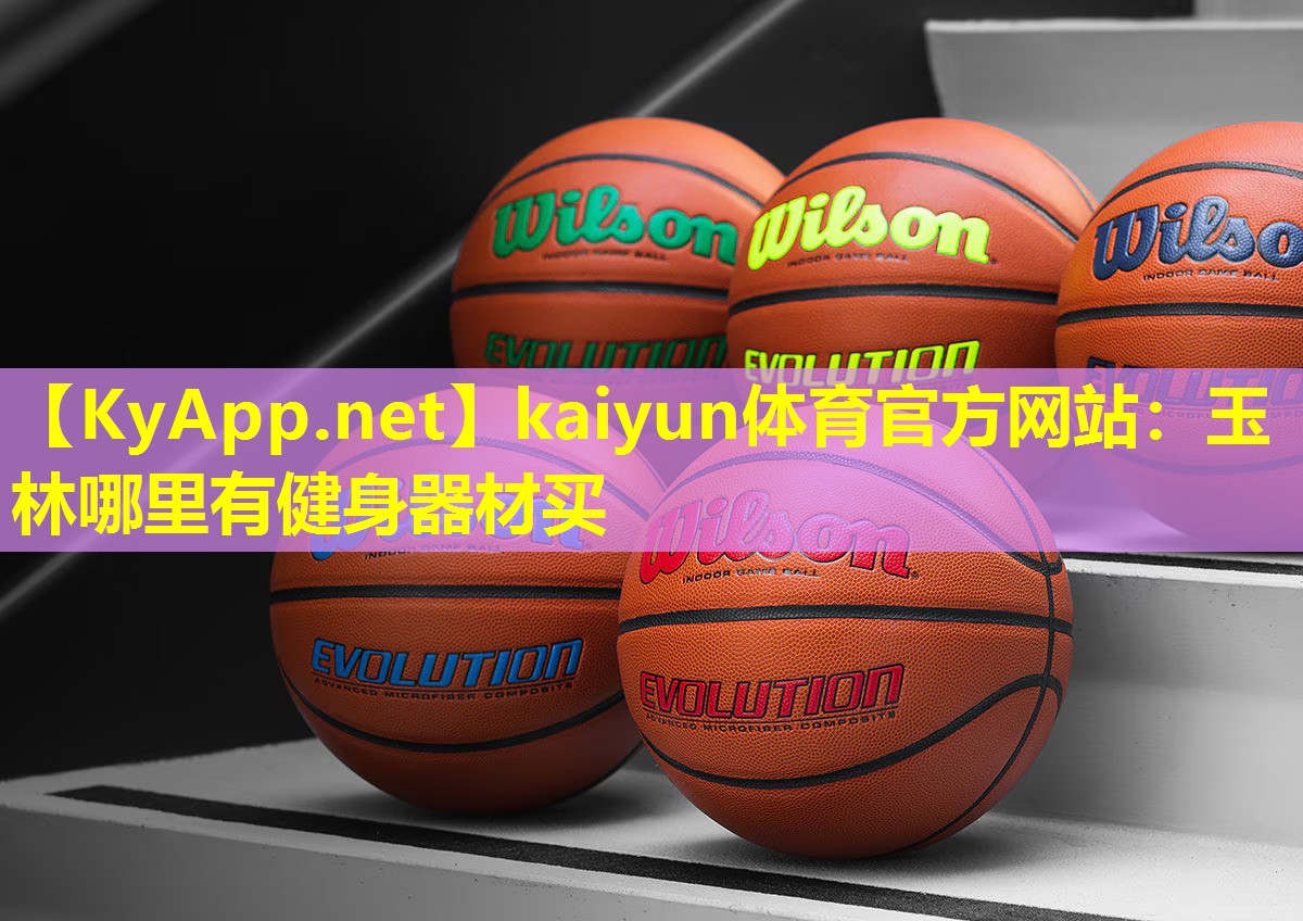 kaiyun体育官方网站：玉林哪里有健身器材买