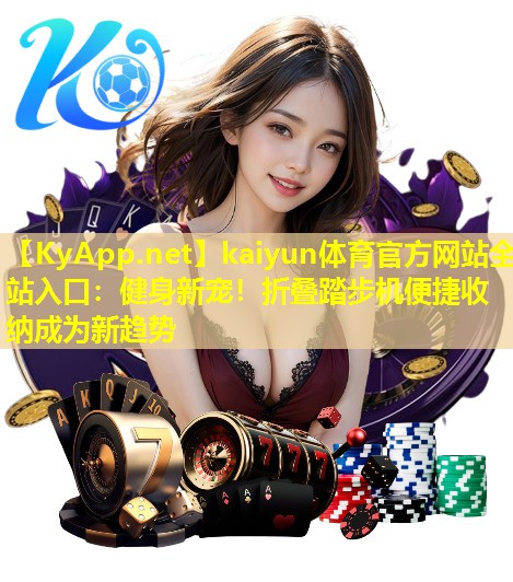 kaiyun体育官方网站全站入口：健身新宠！折叠踏步机便捷收纳成为新趋势