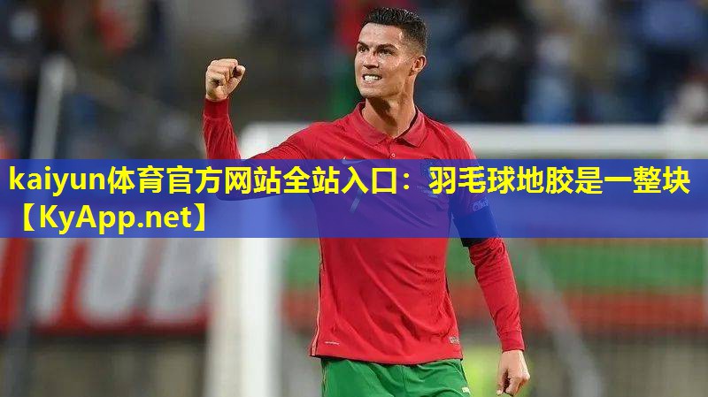 kaiyun体育官方网站全站入口：羽毛球地胶是一整块