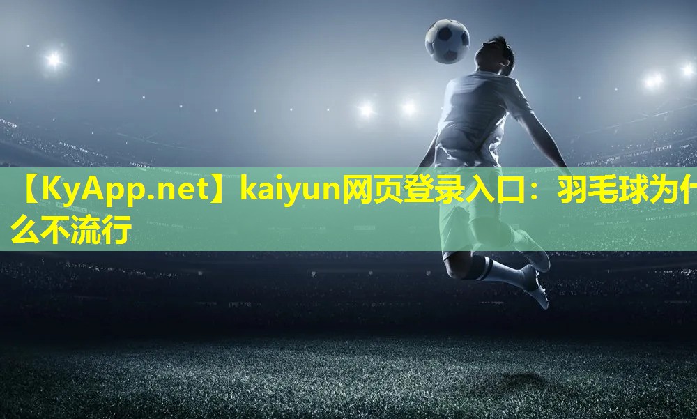 kaiyun网页登录入口：羽毛球为什么不流行